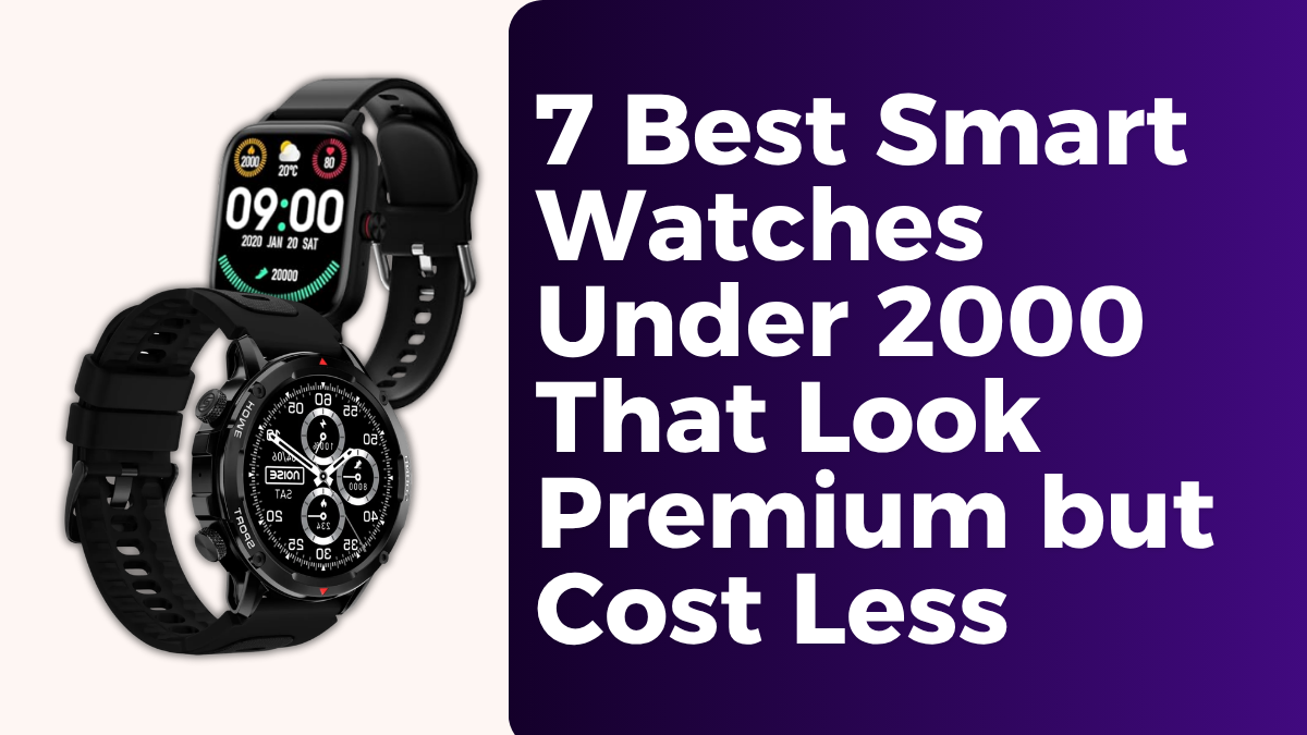 7 Best Smart Watches Under 2000 That Look Premium but Cost Less