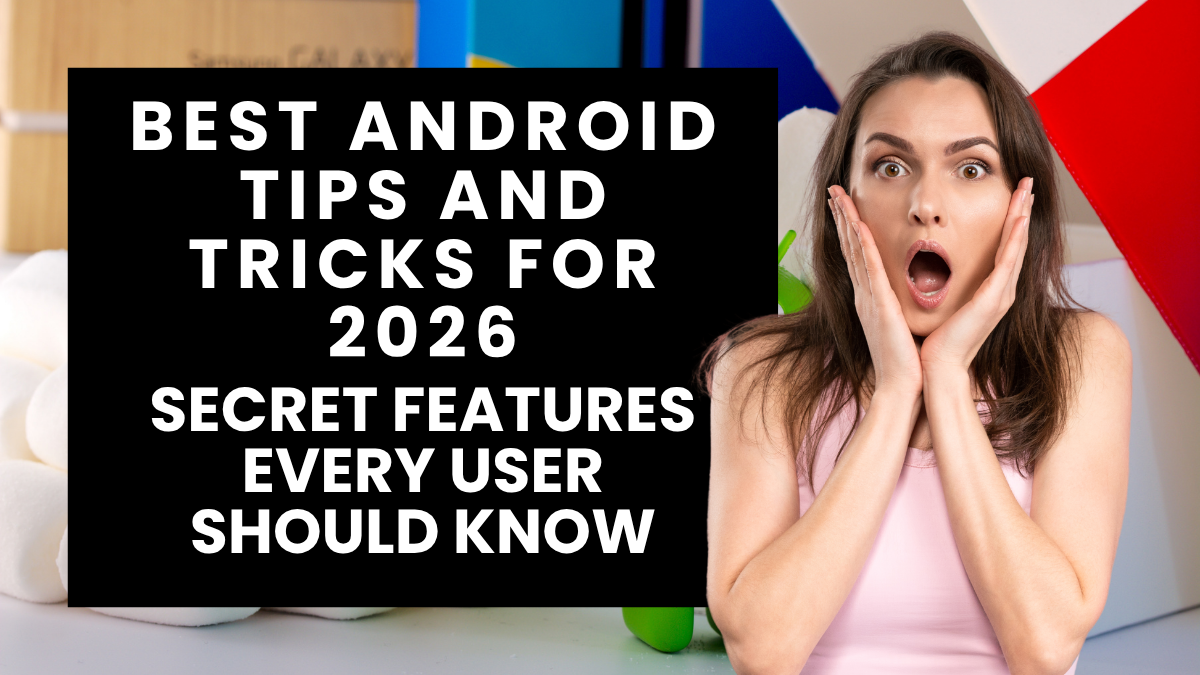 Best Android Tips and Tricks for 2026: Secret Features Every User Should Know
